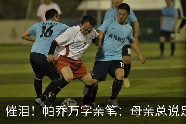 催泪！帕乔万字亲笔：母亲总说足球撑不起家，我成功了您却已离去
