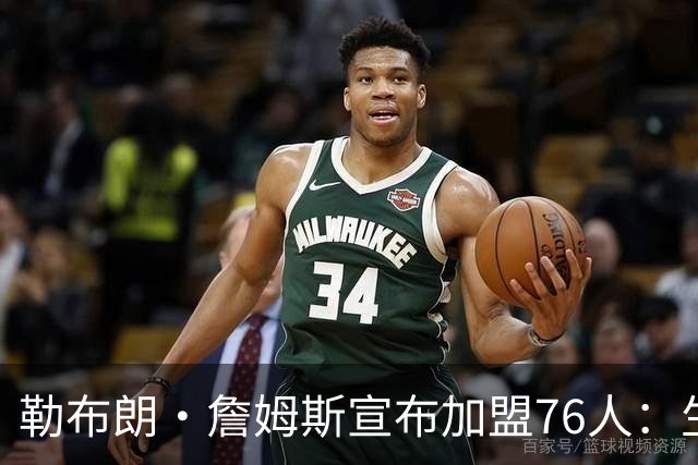 勒布朗·詹姆斯宣布加盟76人：生涯第24季，最后一站？