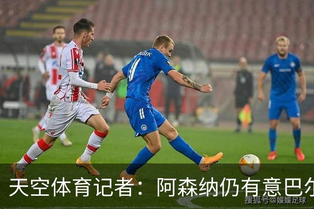 天空体育记者：阿森纳仍有意巴尔科拉