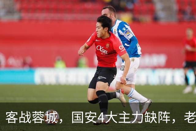 客战蓉城，国安4大主力缺阵，老伤号复出首发，成京蓉大战胜负手