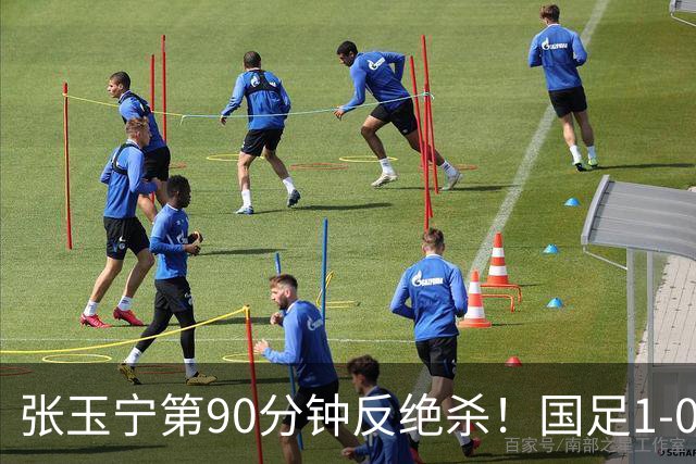 张玉宁第90分钟反绝杀！国足1-0领先巴林