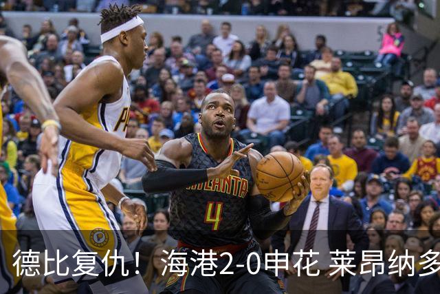 德比复仇！海港2-0申花 莱昂纳多、李新翔破门 海港排名反超申花