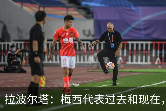拉波尔塔：梅西代表过去和现在，亚马尔代表现在和未来