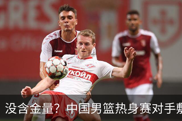 没含金量？中国男篮热身赛对手敷衍比赛，只为拿奖金，纯商业比赛