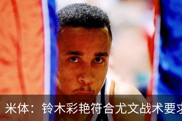 米体：铃木彩艳符合尤文战术要求，传球精准+扑救迅速+高空球优势