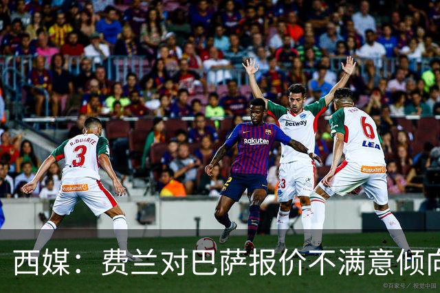 西媒：费兰对巴萨报价不满意倾向于离队，巴黎是他的热门下家