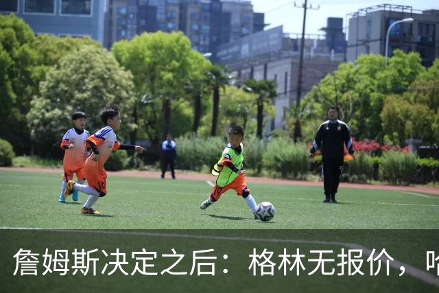 詹姆斯决定之后：格林无报价，哈登留骑士，杜伦找下家