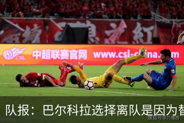队报：巴尔科拉选择离队是因为替补定位，巴黎已经提出涨薪