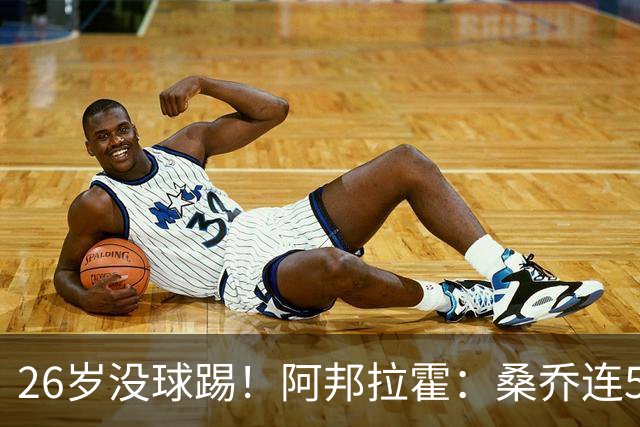 26岁没球踢！阿邦拉霍：桑乔连5万周薪都不配，他28岁退役也正常