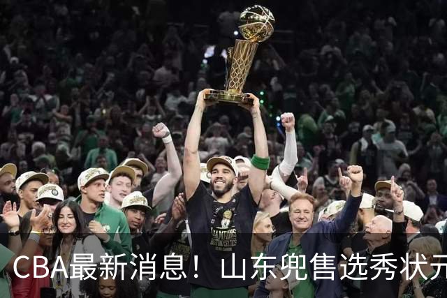 CBA最新消息！山东兜售选秀状元，广厦续约吴晓，北控续约外援里勒